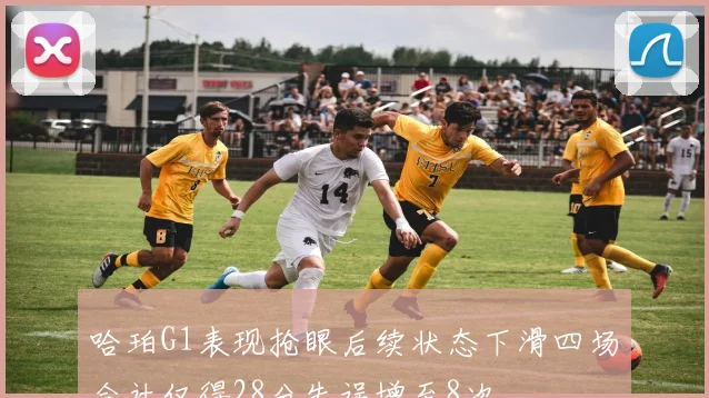哈珀G1表现抢眼后续状态下滑四场合计仅得28分失误增至8次