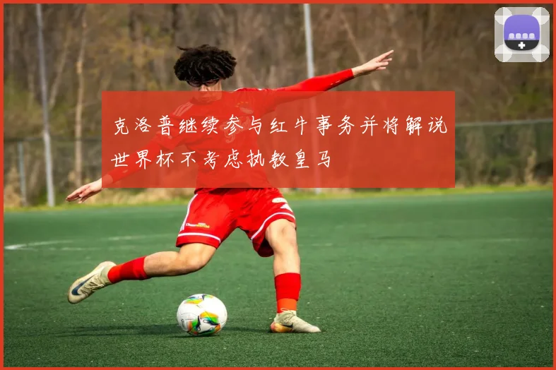 克洛普继续参与红牛事务并将解说世界杯不考虑执教皇马