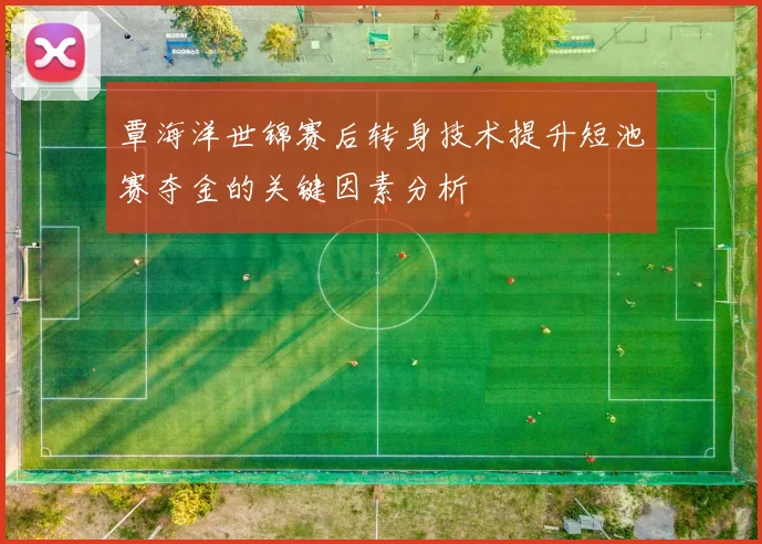 覃海洋世锦赛后转身技术提升短池赛夺金的关键因素分析