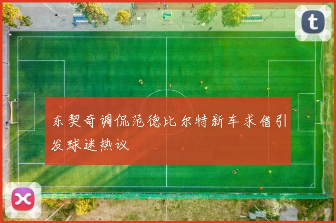 东契奇调侃范德比尔特新车求借引发球迷热议