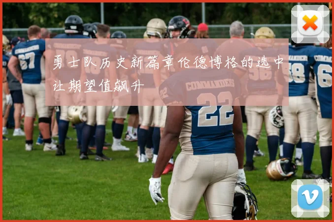 勇士队历史新篇章伦德博格的选中让期望值飙升
