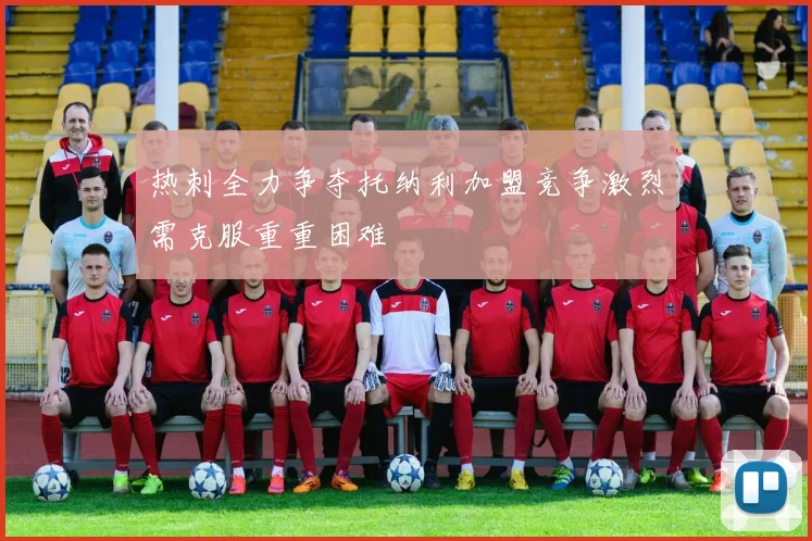 热刺全力争夺托纳利加盟竞争激烈需克服重重困难