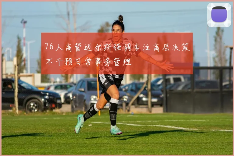 76人高管迈尔斯强调专注高层决策不干预日常事务管理
