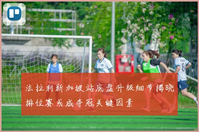 法拉利新加坡站底盘升级细节揭晓排位赛或成夺冠关键因素