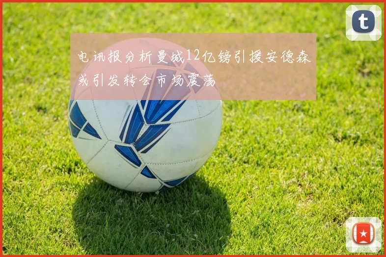电讯报分析曼城12亿镑引援安德森或引发转会市场震荡